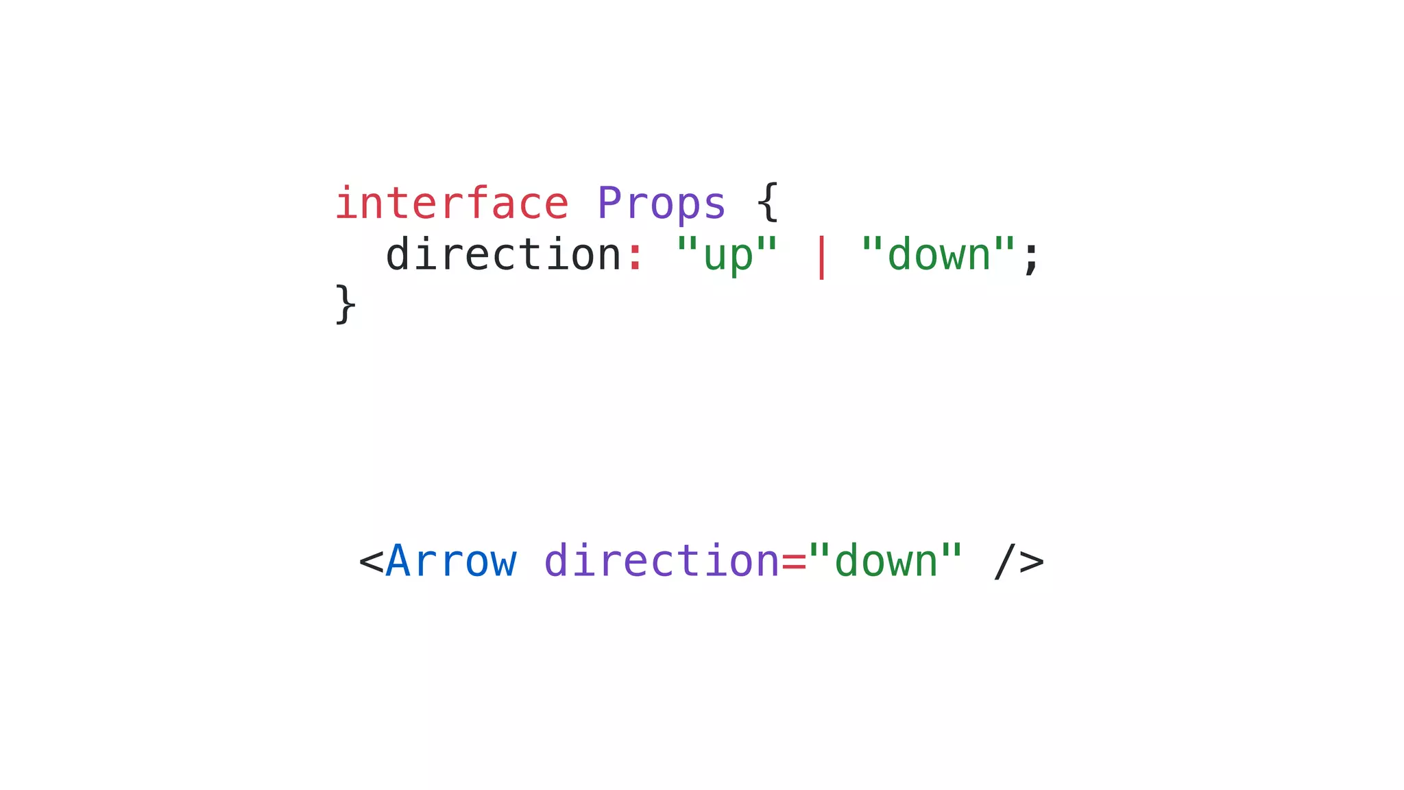 interface Props { direction: "up" | "down"; } <Arrow direction="down" /> 