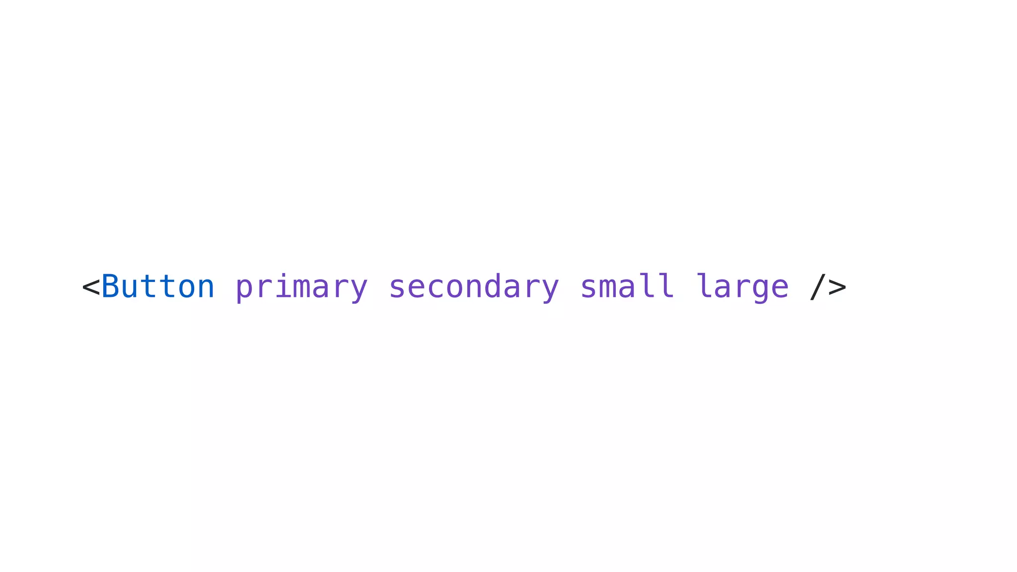 <Button primary secondary small large /> 