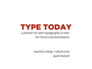 TYPE TODAY
a primer on web typography in 2011
          for front-end developers



        martha re ig • cykod.com
                     @artimated
 