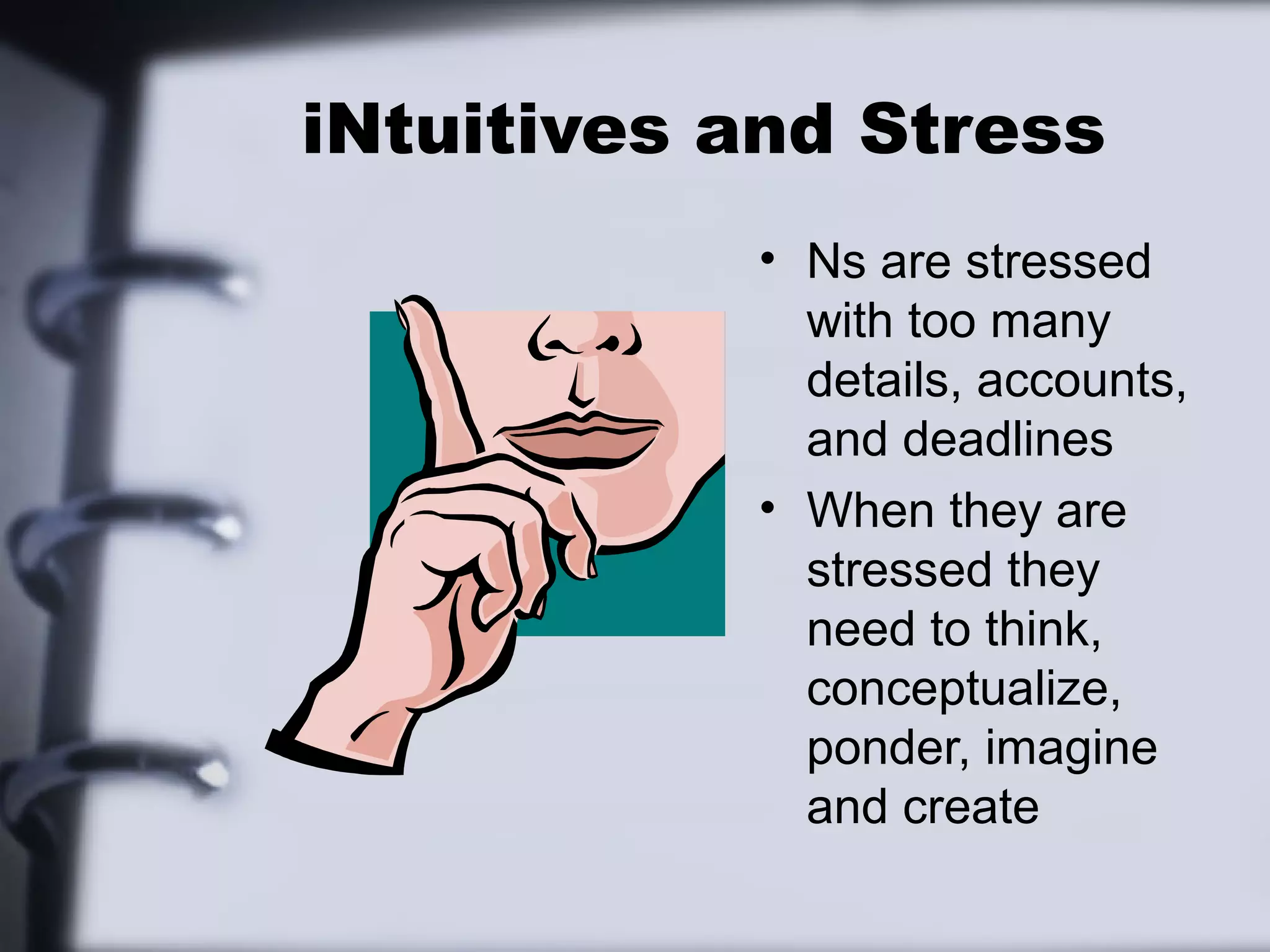 iNtuitives and Stress
           • Ns are stressed
             with too many
             details, accounts,
             and deadlines
           • When they are
             stressed they
             need to think,
             conceptualize,
             ponder, imagine
             and create
 