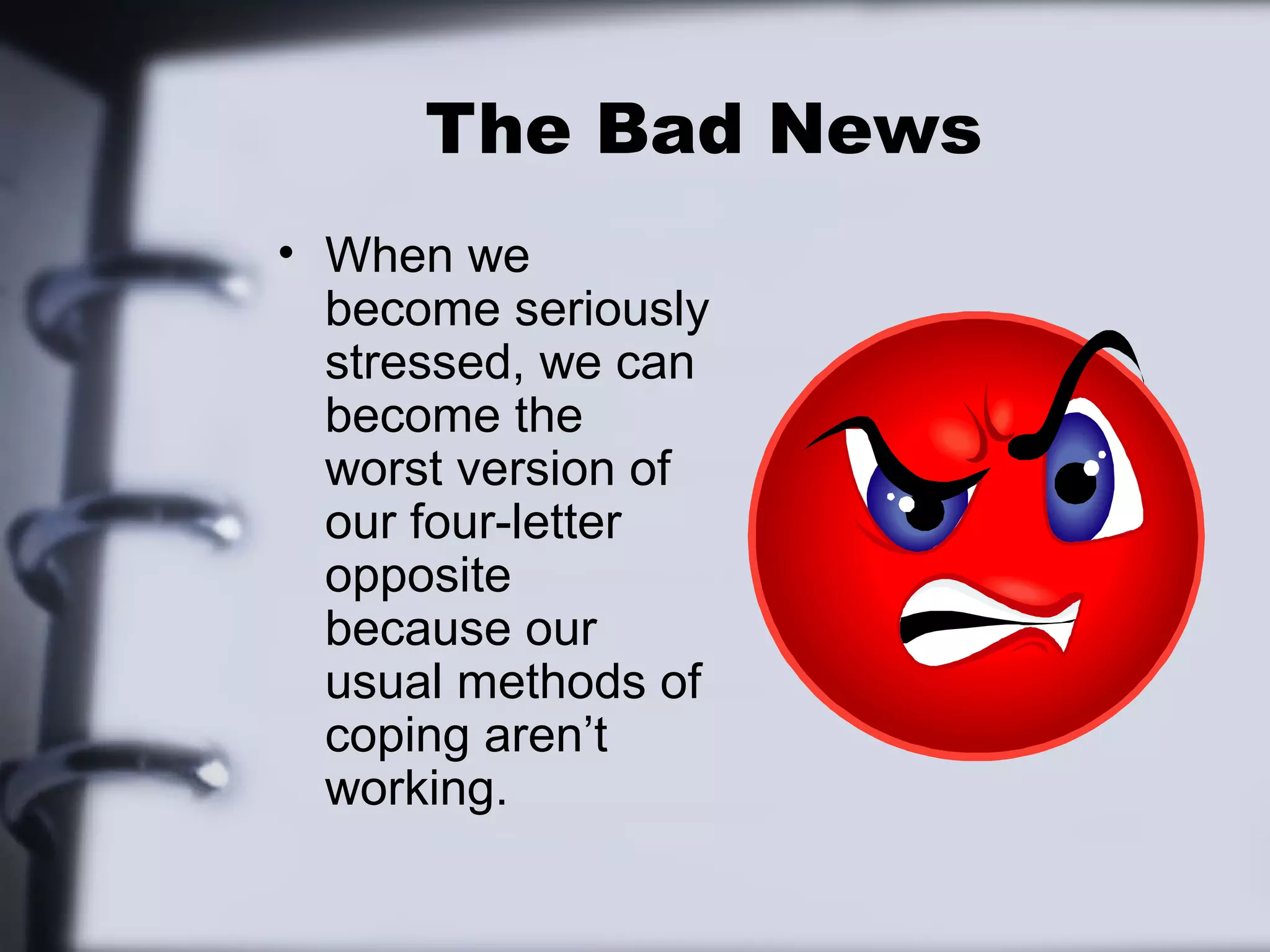 The Bad News
• When we
  become seriously
  stressed, we can
  become the
  worst version of
  our four-letter
  opposite
  because our
  usual methods of
  coping aren’t
  working.
 