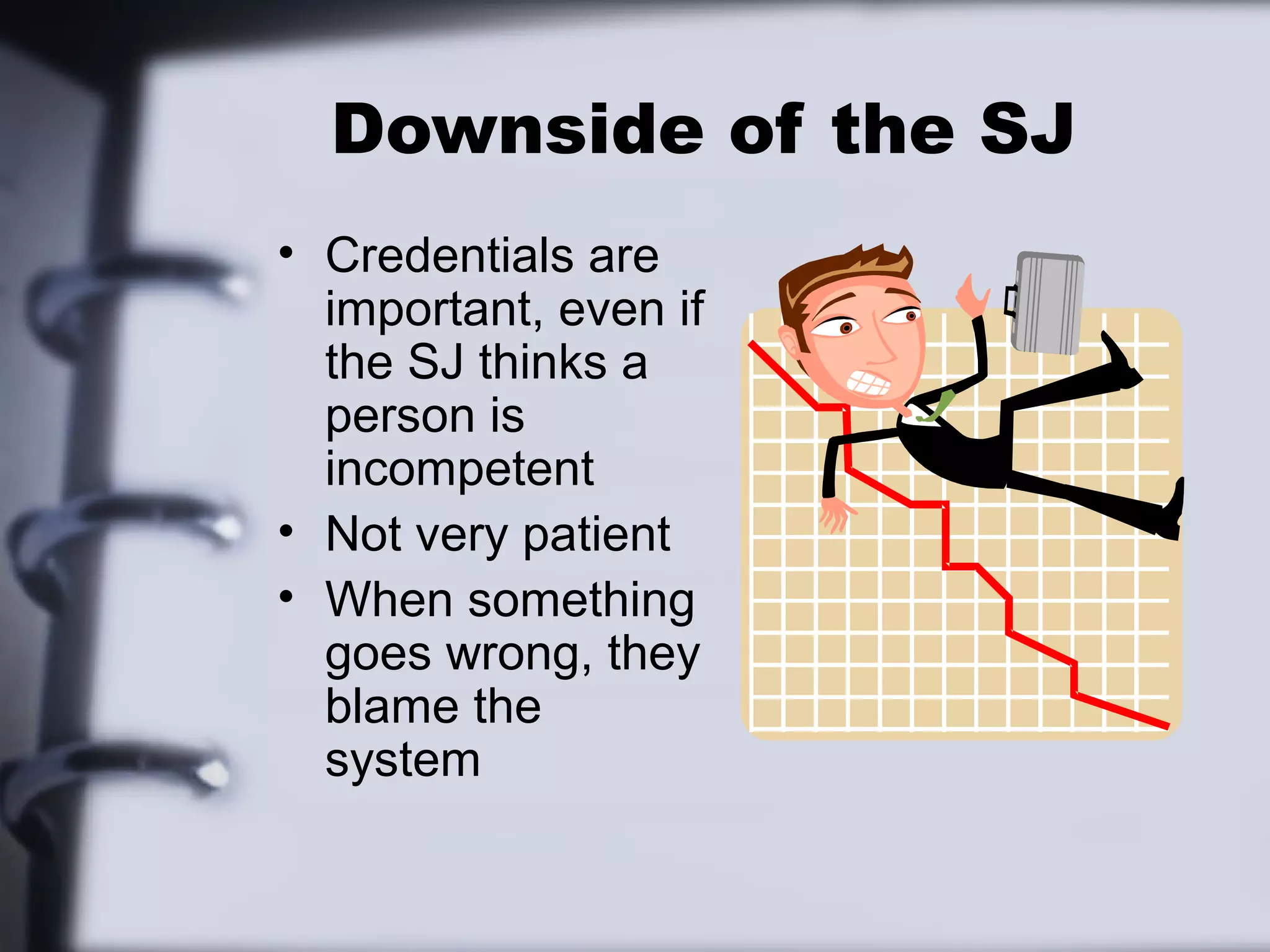 Downside of the SJ
• Credentials are
  important, even if
  the SJ thinks a
  person is
  incompetent
• Not very patient
• When something
  goes wrong, they
  blame the
  system
 
