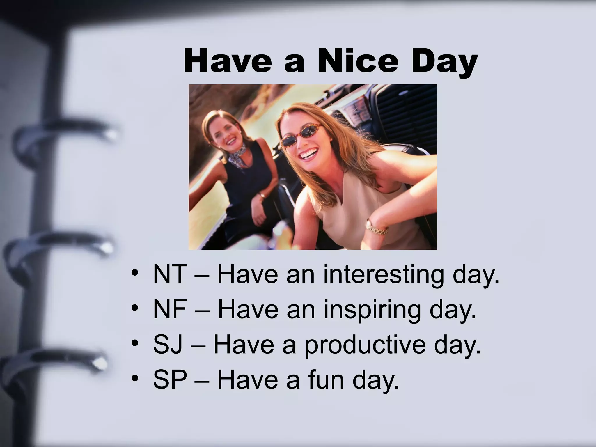 Have a Nice Day




•   NT – Have an interesting day.
•   NF – Have an inspiring day.
•   SJ – Have a productive day.
•   SP – Have a fun day.
 