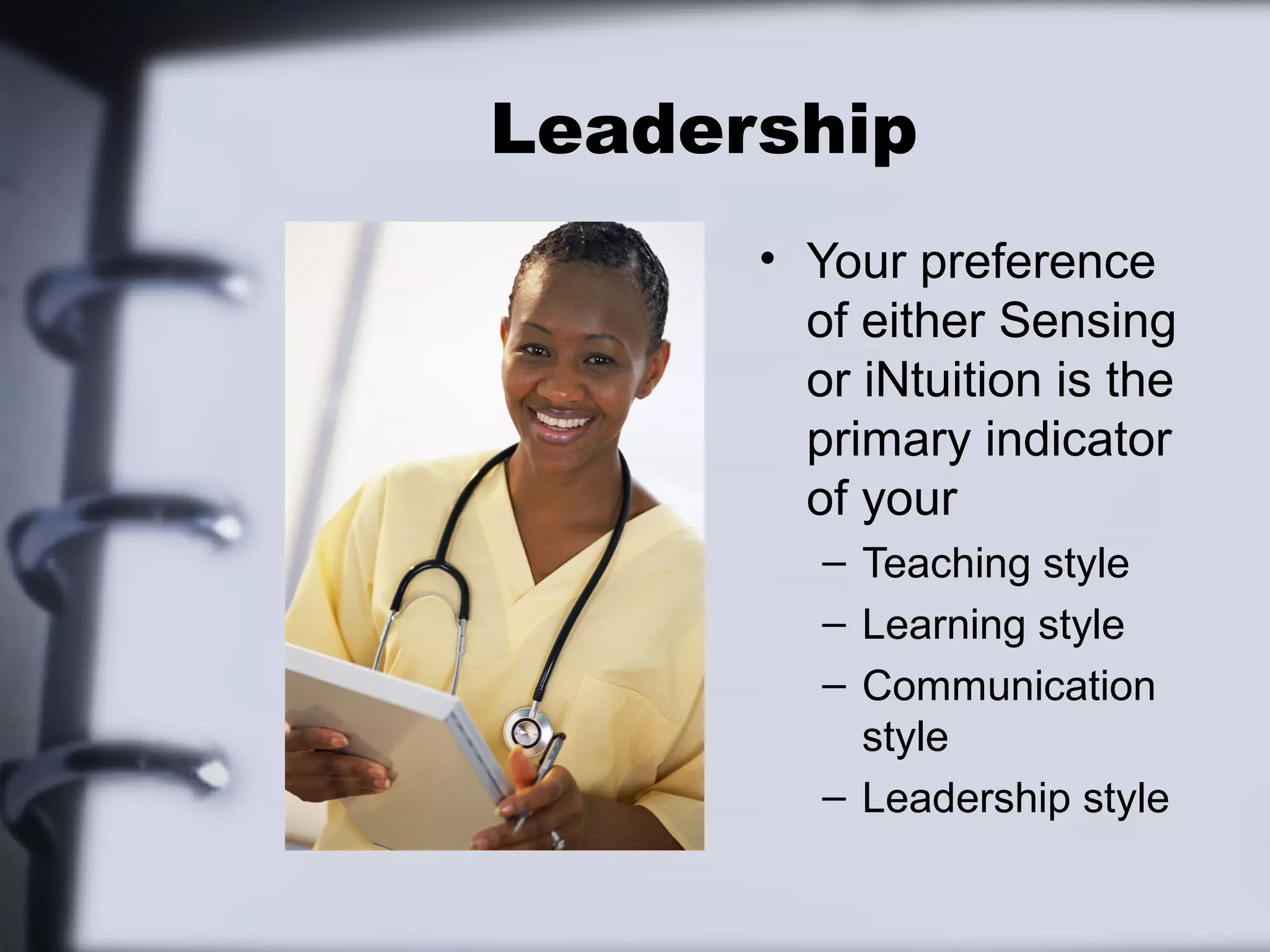 Leadership
      • Your preference
        of either Sensing
        or iNtuition is the
        primary indicator
        of your
         – Teaching style
         – Learning style
         – Communication
           style
         – Leadership style
 