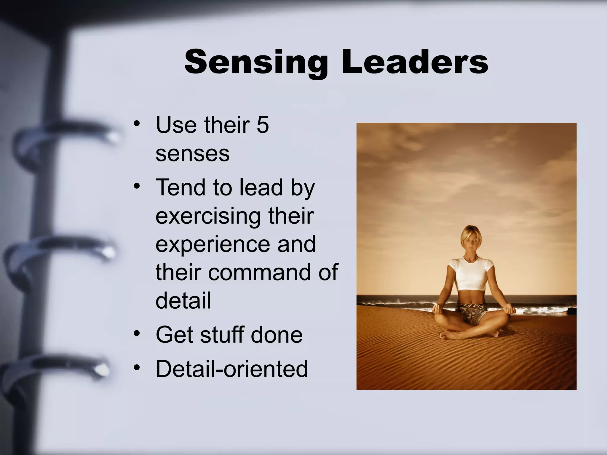Sensing Leaders
• Use their 5
  senses
• Tend to lead by
  exercising their
  experience and
  their command of
  detail
• Get stuff done
• Detail-oriented
 