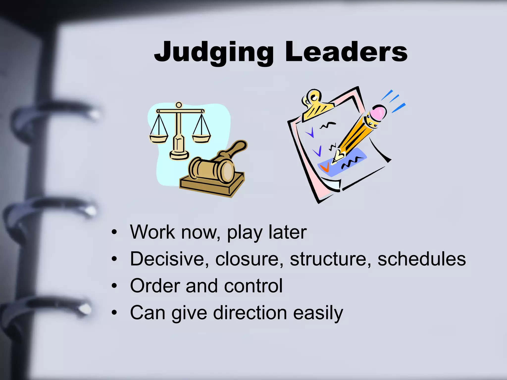 Judging Leaders




•   Work now, play later
•   Decisive, closure, structure, schedules
•   Order and control
•   Can give direction easily
 