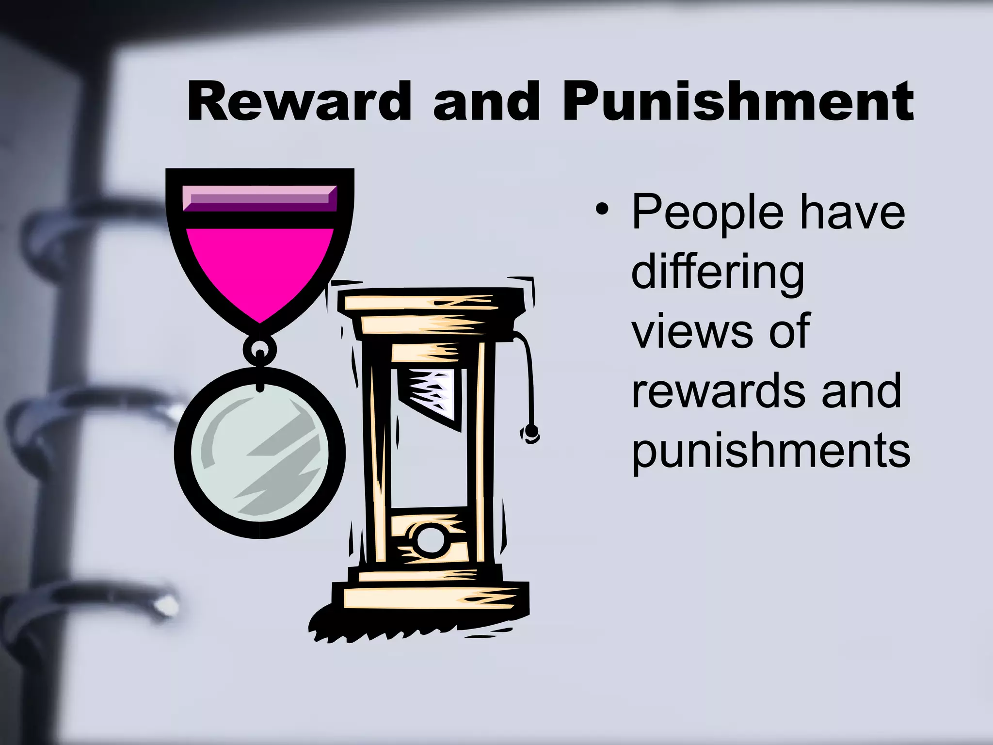 Reward and Punishment
           • People have
             differing
             views of
             rewards and
             punishments
 