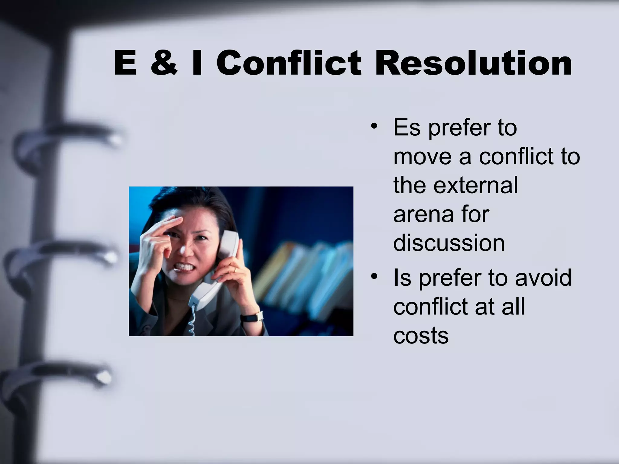E & I Conflict Resolution
             • Es prefer to
               move a conflict to
               the external
               arena for
               discussion
             • Is prefer to avoid
               conflict at all
               costs
 