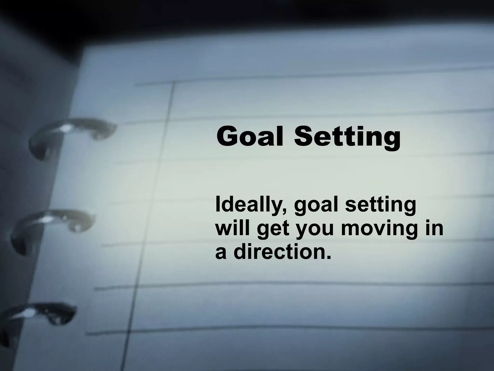 Goal Setting

Ideally, goal setting
will get you moving in
a direction.
 