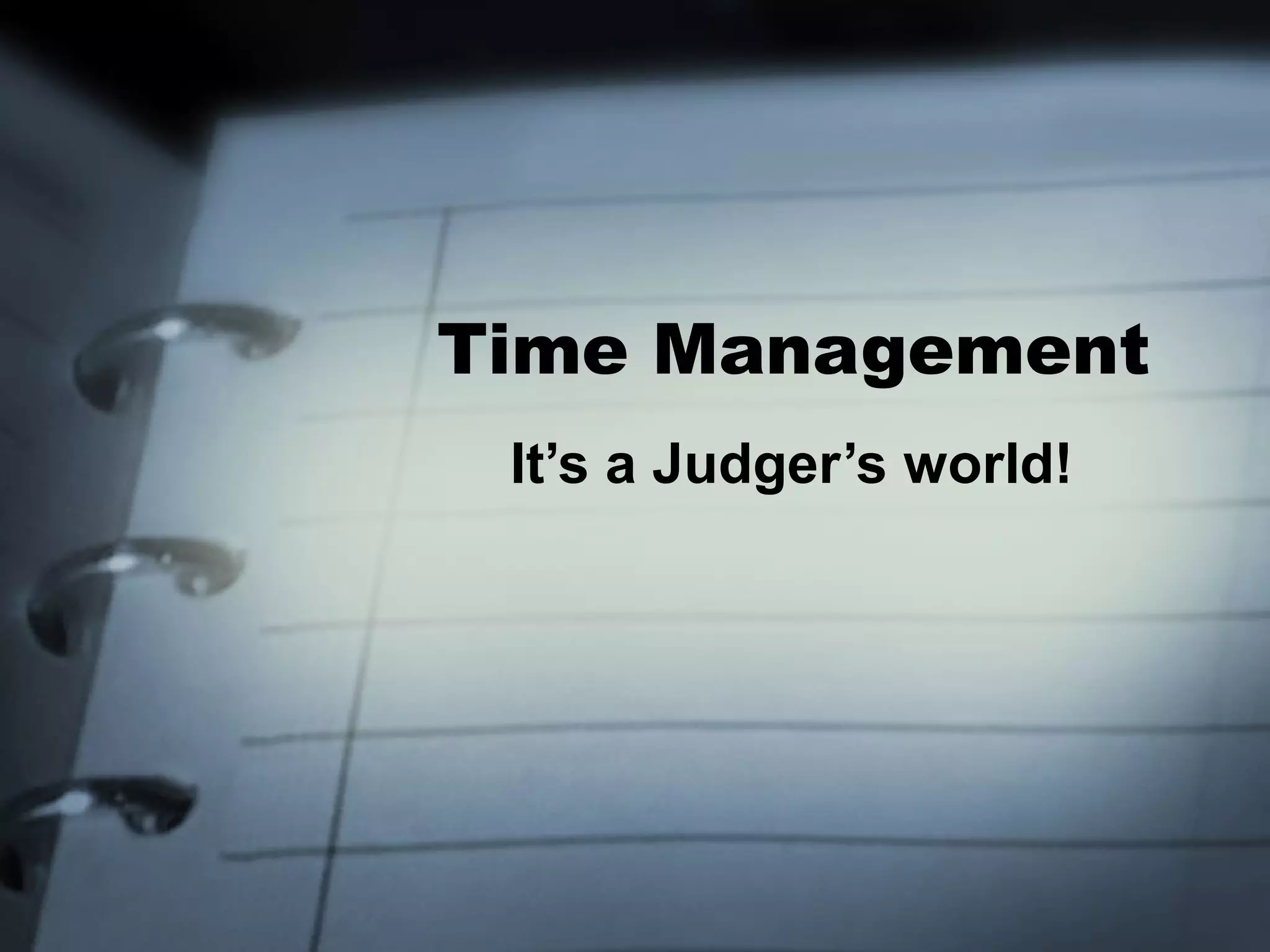 Time Management
 It’s a Judger’s world!
 