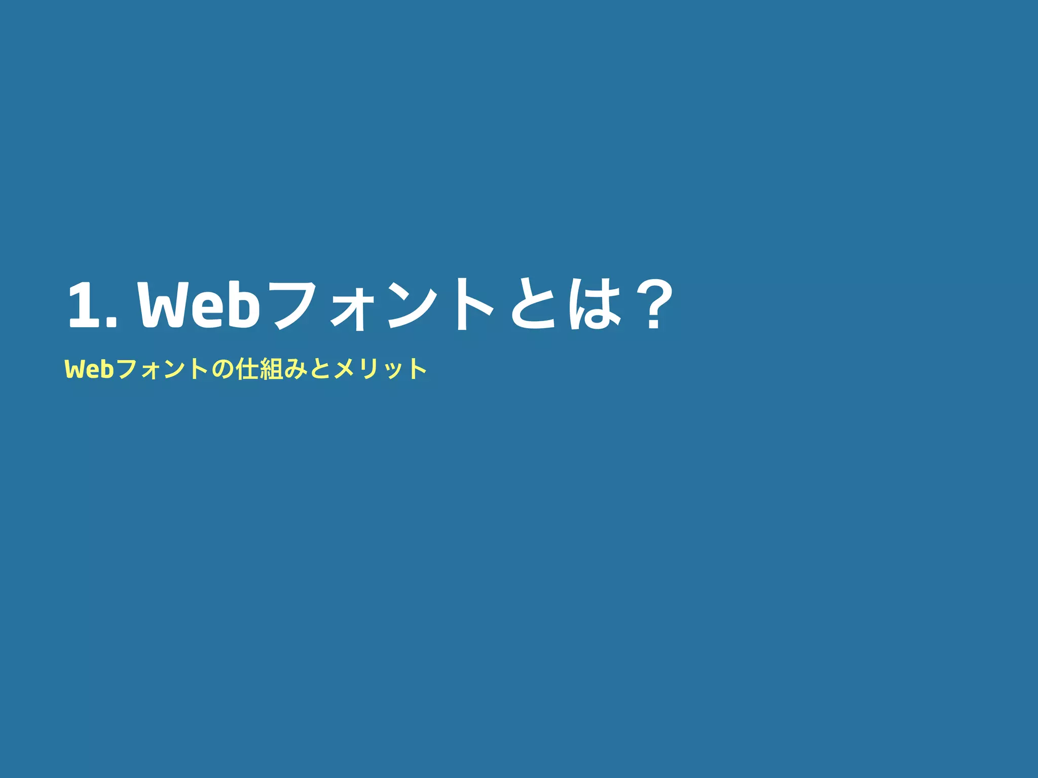 1. Webフォントとは？
Webフォントの仕組みとメリット
 