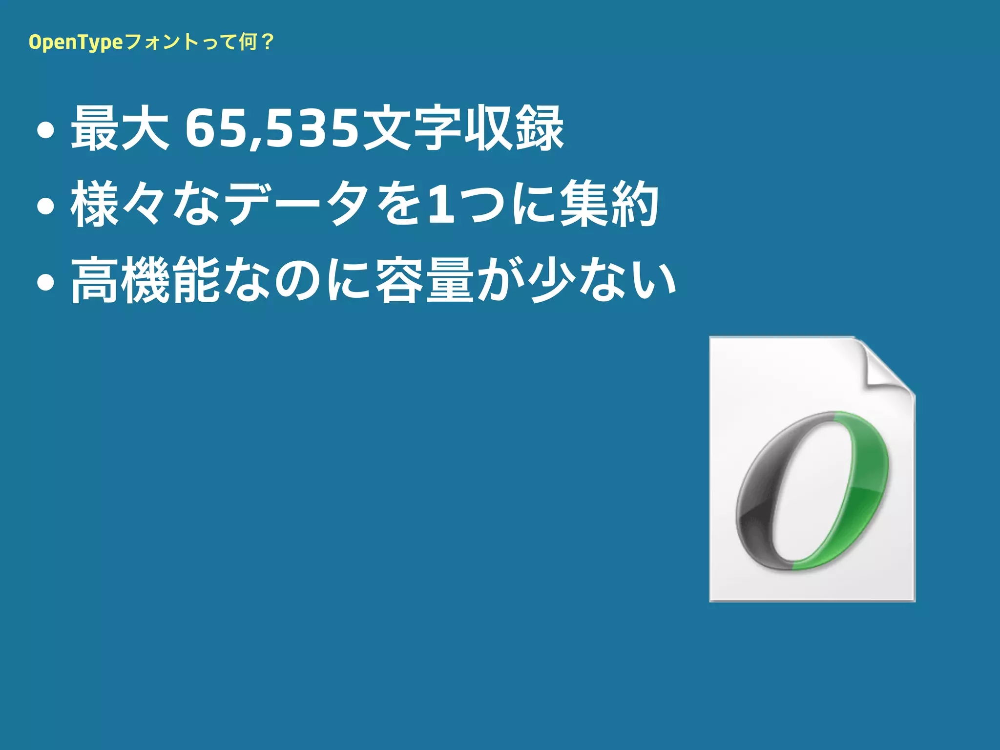 OpenTypeフォントって何？




• 最大 65,535文字収録
• 様々なデータを1つに集約
• 高機能なのに容量が少ない
 
