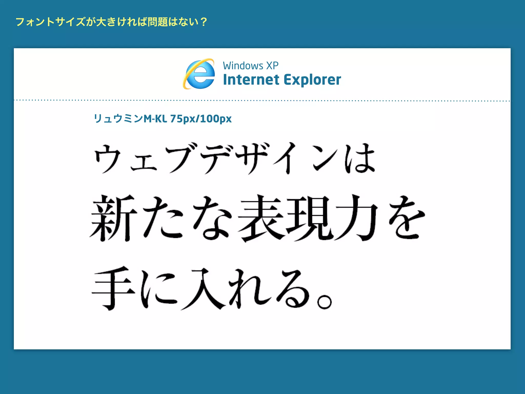 フォントサイズが大きければ問題はない？



                         Windows XP
                         Internet Explorer

       リュウミンM-KL 75px/100px
 