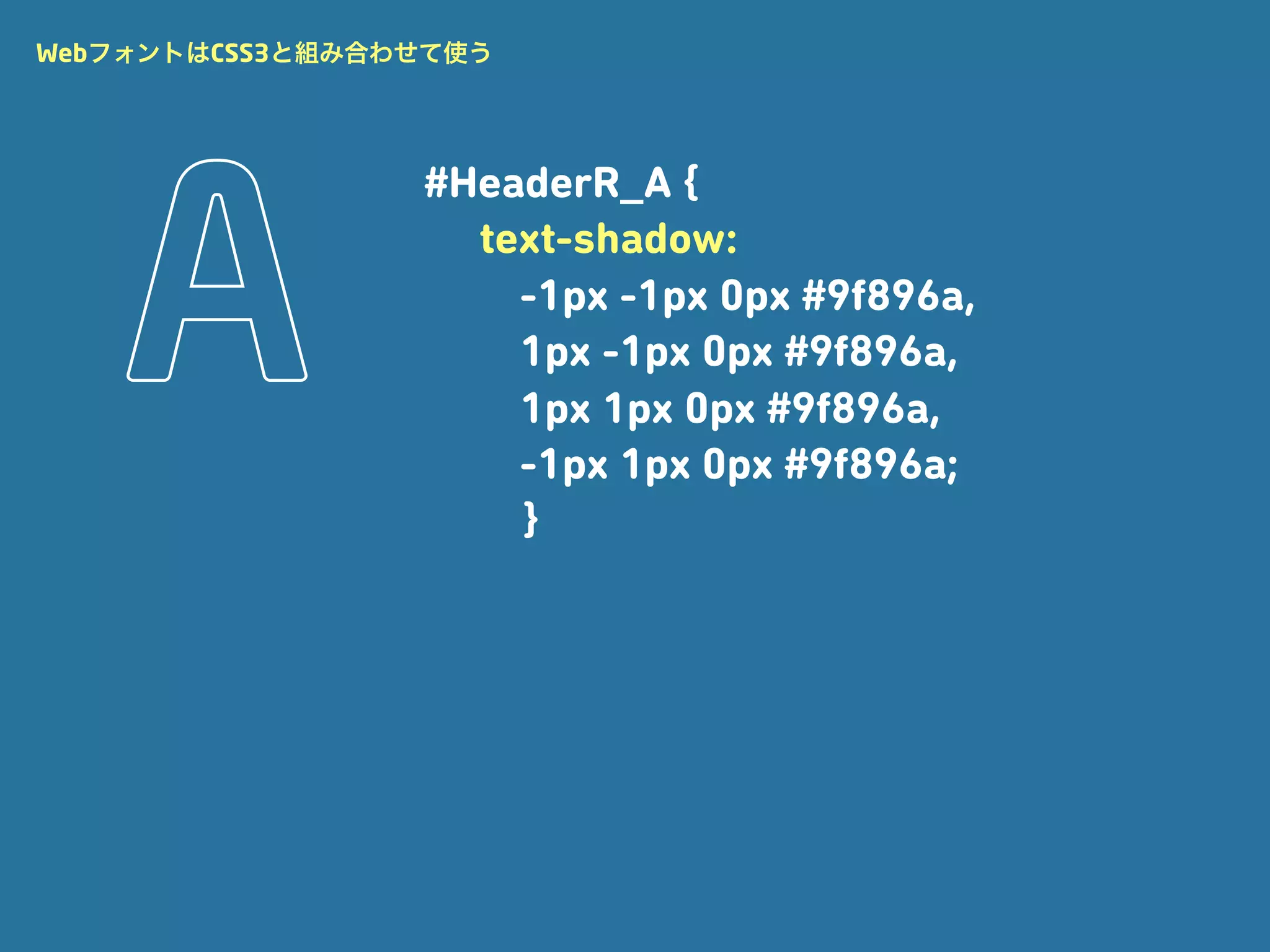 WebフォントはCSS3と組み合わせて使う




                 #HeaderR_A {
                   text-shadow:
                     -1px -1px 0px #9f896a,
                     1px -1px 0px #9f896a,
                     1px 1px 0px #9f896a,
                     -1px 1px 0px #9f896a;
                     }
 