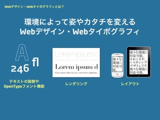 Webデザイン・Webタイポグラフィとは？




      環境によって姿やカタチを変える
     Webデザイン・Webタイポグラフィ



  246
      ﬂ
  テキストの装飾や
                        レンダリング   レイアウト
OpenTypeフォント機能
 