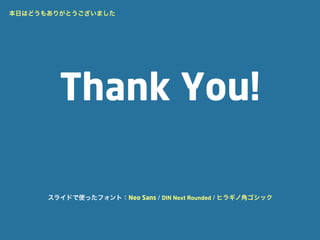 本日はどうもありがとうございました




        Thank You!

      スライドで使ったフォント：Neo Sans / DIN Next Rounded / ヒラギノ角ゴシック
 