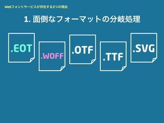 Webフォントサービスが存在する3つの理由



      1. 面倒なフォーマットの分岐処理


 .EOT                   .OTF          .SVG
           .WOFF               .TTF
 