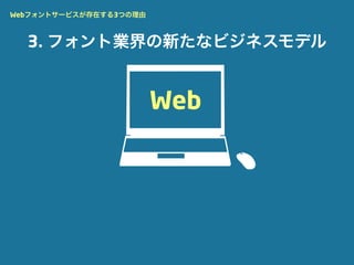 Webフォントサービスが存在する3つの理由



  3. フォント業界の新たなビジネスモデル


                        Web
 