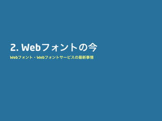2. Webフォントの今
Webフォント・Webフォントサービスの最新事情
 