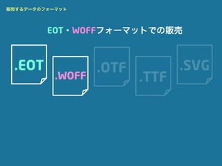 販売するデータのフォーマット




         EOT・WOFFフォーマットでの販売



 .EOT              .OTF          .SVG
           .WOFF          .TTF
 