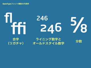 OpenTypeフォント機能の代表例




 ﬂ
                                  ⅝
                      246

     ffi
    合字
                       246
                      ライニング数字と
                                  分数
  （リガチャ）             オールドスタイル数字
 