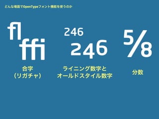 どんな場面でOpenTypeフォント機能を使うのか




ﬂ
                                ⅝
                     246

     ffi
    合字
                       246
                    ライニング数字と
                                分数
  （リガチャ）           オールドスタイル数字
 
