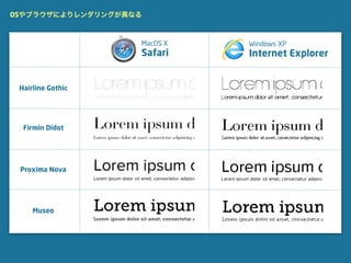 OSやブラウザによりレンダリングが異なる



                   MacOS X   Windows XP
                   Safari    Internet Explorer


 Hairline Gothic




  Firmin Didot




 Proxima Nova




     Museo
 