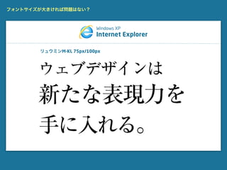 フォントサイズが大きければ問題はない？



                         Windows XP
                         Internet Explorer

       リュウミンM-KL 75px/100px
 