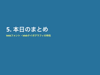 5. 本日のまとめ
Webフォント・Webタイポグラフィの特性
 