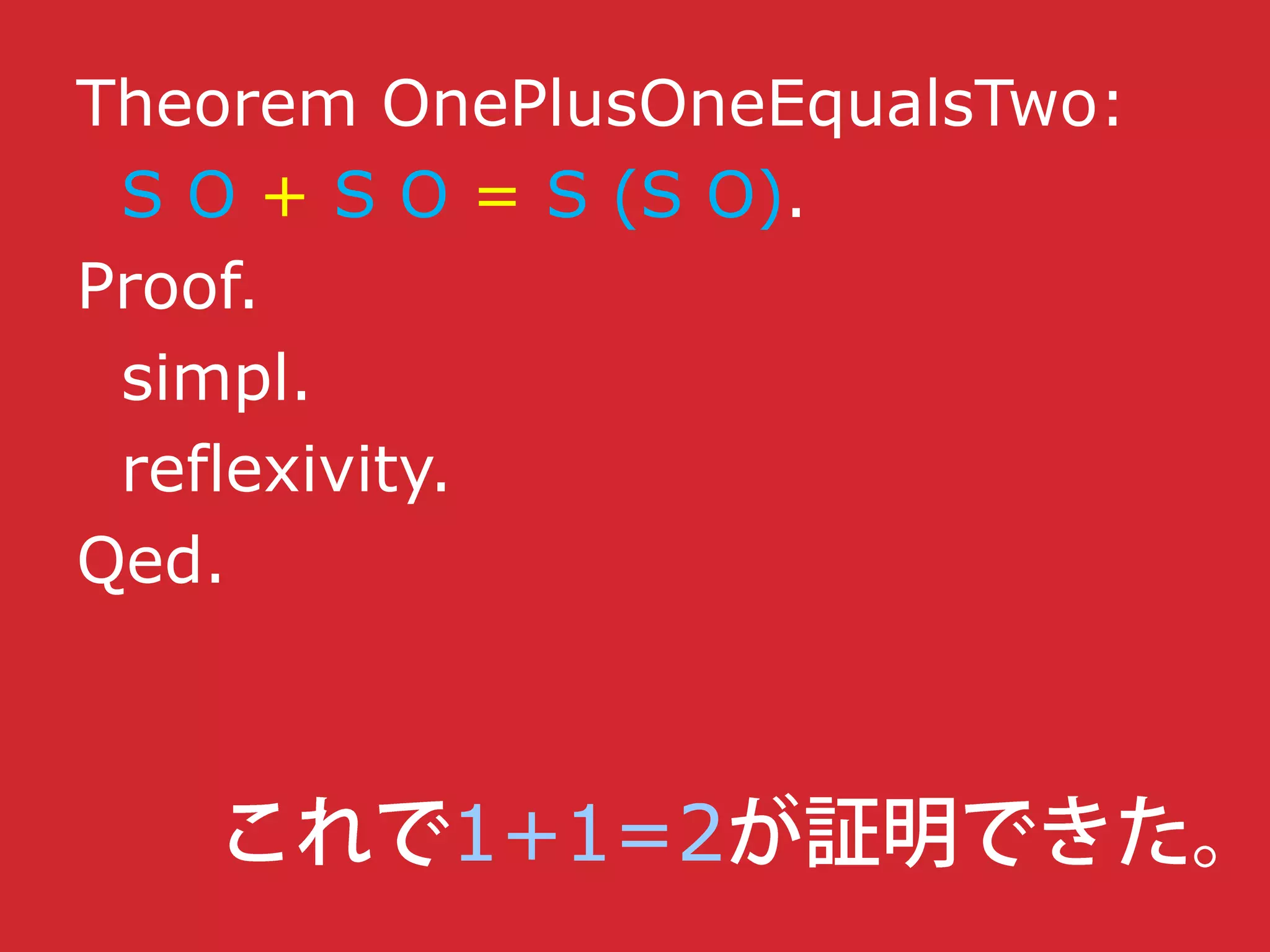 Theorem OnePlusOneEqualsTwo:
S O + S O = S (S O).
Proof.
simpl.
reflexivity.
Qed.
1+1=2
 