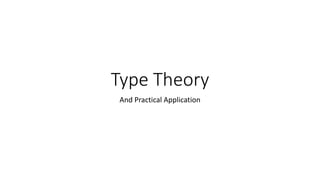 Type Theory 
And Practical Application 
 