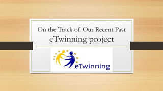 On the Track of Our Recent Past
eTwinning project
 