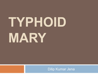 TYPHOID
MARY
Dilip Kumar Jena
 