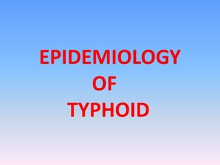 EPIDEMIOLOGY 
OF 
TYPHOID 
 