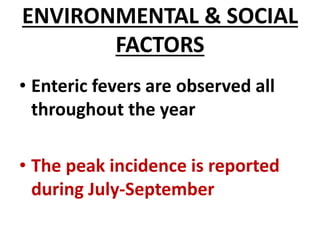 ENVIRONMENTAL & SOCIAL
FACTORS
• Enteric fevers are observed all
throughout the year
• The peak incidence is reported
during July-September
 