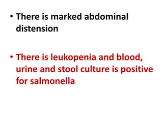 • There is marked abdominal
distension
• There is leukopenia and blood,
urine and stool culture is positive
for salmonella
 