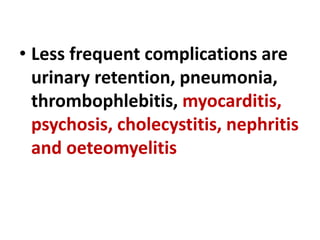 • Less frequent complications are
urinary retention, pneumonia,
thrombophlebitis, myocarditis,
psychosis, cholecystitis, nephritis
and oeteomyelitis
 