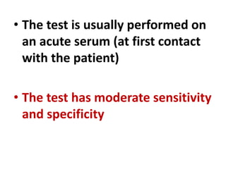 • The test is usually performed on
an acute serum (at first contact
with the patient)
• The test has moderate sensitivity
and specificity
 