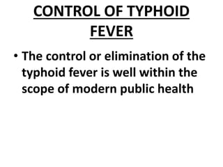 CONTROL OF TYPHOID
FEVER
• The control or elimination of the
typhoid fever is well within the
scope of modern public health
 