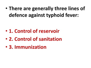 • There are generally three lines of
defence against typhoid fever:
• 1. Control of reservoir
• 2. Control of sanitation
• 3. Immunization
 