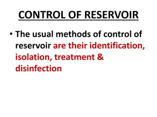 CONTROL OF RESERVOIR
• The usual methods of control of
reservoir are their identification,
isolation, treatment &
disinfection
 