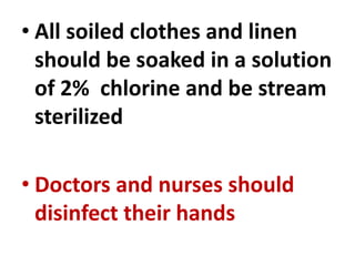 • All soiled clothes and linen
should be soaked in a solution
of 2% chlorine and be stream
sterilized
• Doctors and nurses should
disinfect their hands
 