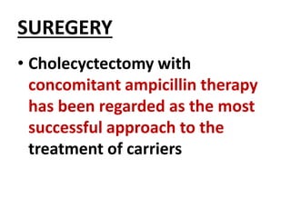 SUREGERY
• Cholecyctectomy with
concomitant ampicillin therapy
has been regarded as the most
successful approach to the
treatment of carriers
 