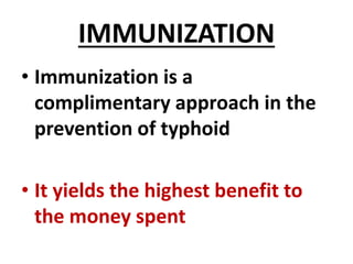 IMMUNIZATION
• Immunization is a
complimentary approach in the
prevention of typhoid
• It yields the highest benefit to
the money spent
 