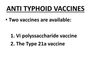 ANTI TYPHOID VACCINES
• Two vaccines are available:
1. Vi polyssaccharide vaccine
2. The Type 21a vaccine
 