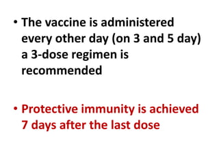 • The vaccine is administered
every other day (on 3 and 5 day)
a 3-dose regimen is
recommended
• Protective immunity is achieved
7 days after the last dose
 