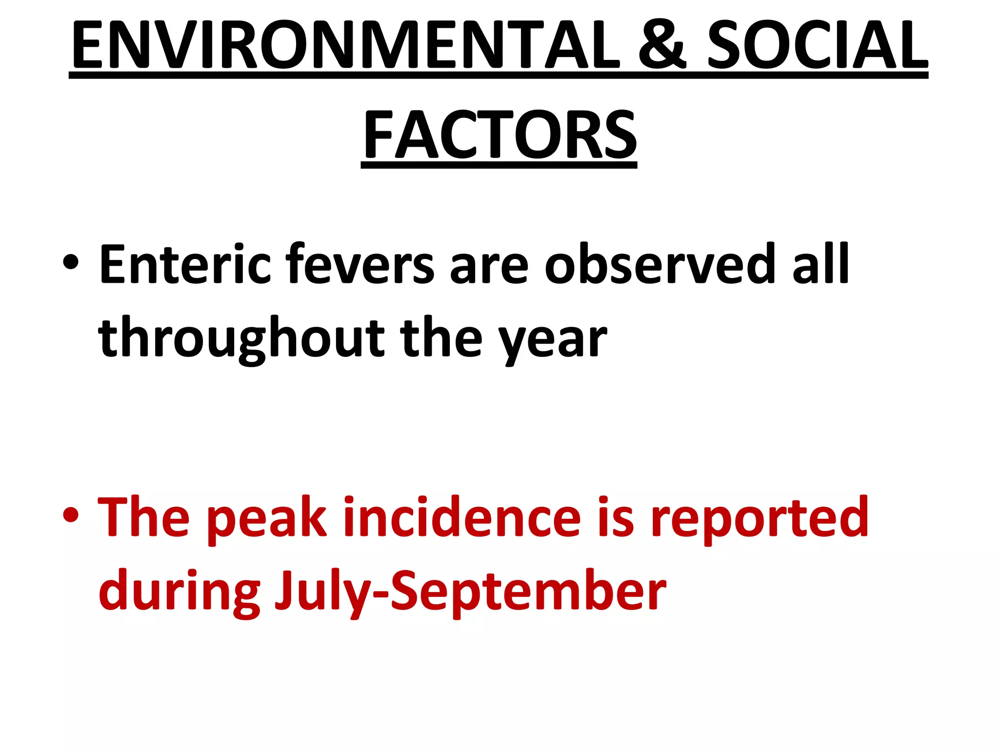 ENVIRONMENTAL & SOCIAL
FACTORS
• Enteric fevers are observed all
throughout the year
• The peak incidence is reported
during July-September
 