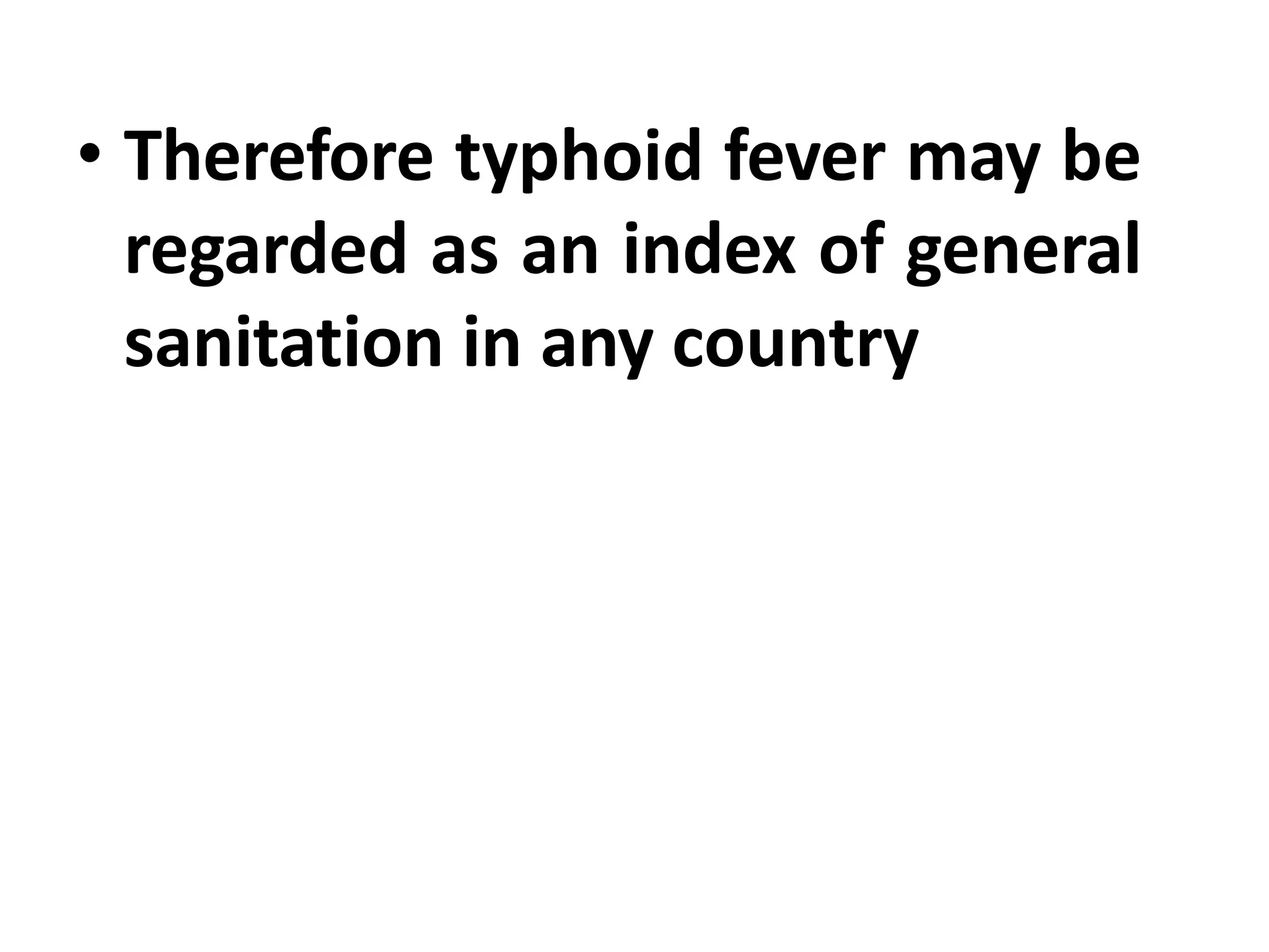 • Therefore typhoid fever may be
regarded as an index of general
sanitation in any country
 