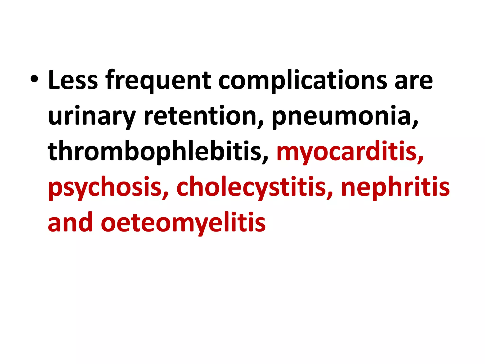 • Less frequent complications are
urinary retention, pneumonia,
thrombophlebitis, myocarditis,
psychosis, cholecystitis, nephritis
and oeteomyelitis
 