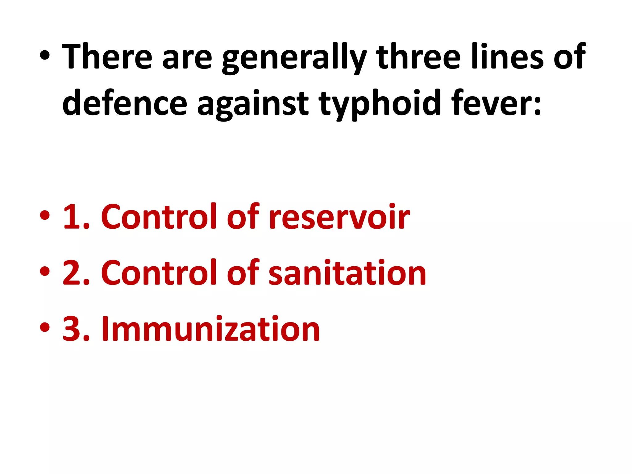 • There are generally three lines of
defence against typhoid fever:
• 1. Control of reservoir
• 2. Control of sanitation
• 3. Immunization
 